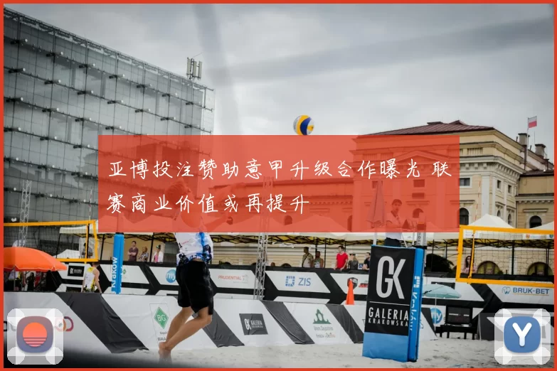 亚博投注赞助意甲升级合作曝光 联赛商业价值或再提升