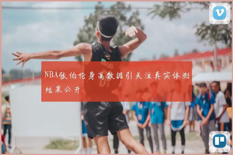 NBA张伯伦身高数据引关注真实体测结果公开