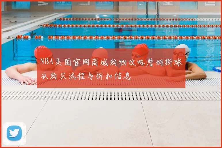 NBA美国官网商城购物攻略詹姆斯球衣购买流程与折扣信息