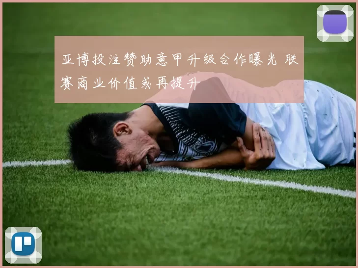 亚博投注赞助意甲升级合作曝光 联赛商业价值或再提升