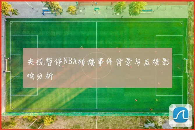 央视暂停NBA转播事件背景与后续影响分析