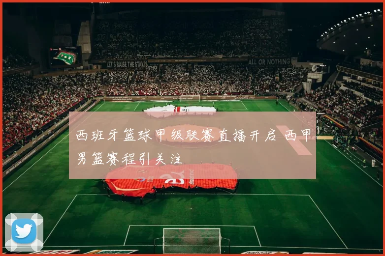西班牙篮球甲级联赛直播开启 西甲男篮赛程引关注