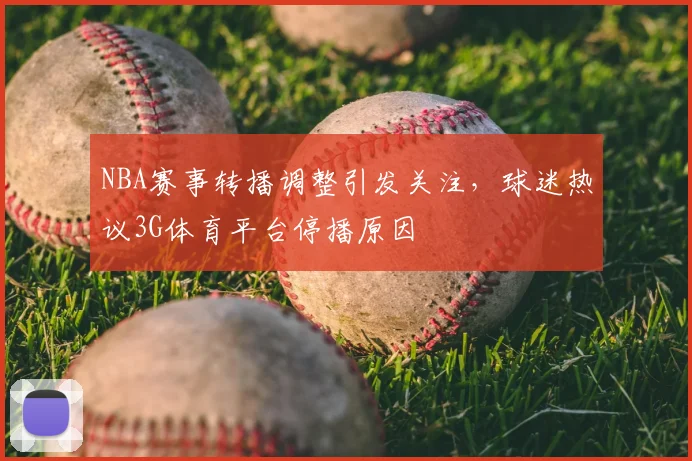 NBA赛事转播调整引发关注，球迷热议3G体育平台停播原因