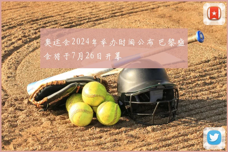 奥运会2024年举办时间公布 巴黎盛会将于7月26日开幕