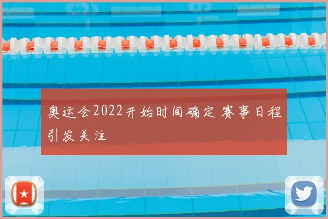 奥运会2022开始时间确定 赛事日程引发关注