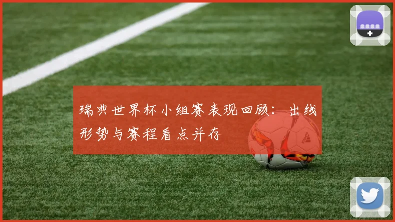 瑞典世界杯小组赛表现回顾：出线形势与赛程看点并存