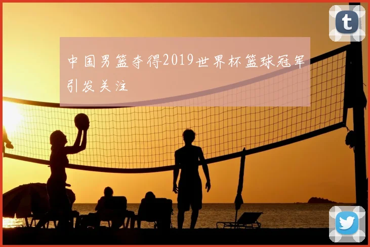 中国男篮夺得2019世界杯篮球冠军引发关注